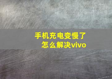 手机充电变慢了怎么解决vivo