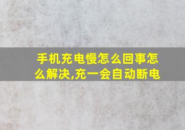 手机充电慢怎么回事怎么解决,充一会自动断电