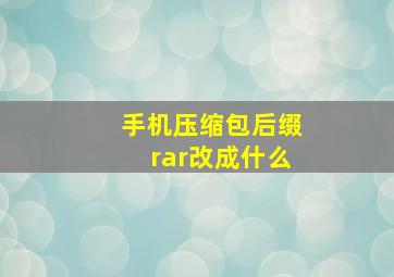 手机压缩包后缀rar改成什么