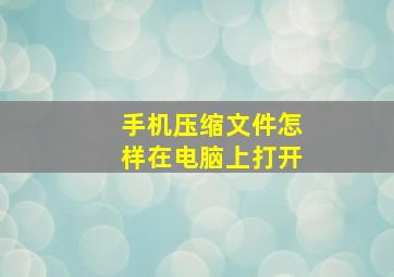 手机压缩文件怎样在电脑上打开