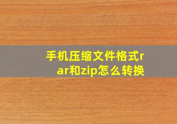 手机压缩文件格式rar和zip怎么转换