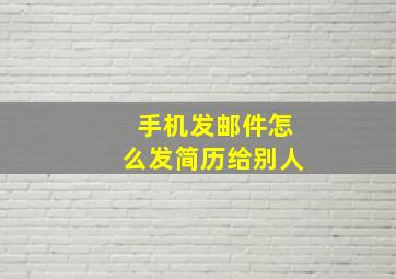 手机发邮件怎么发简历给别人