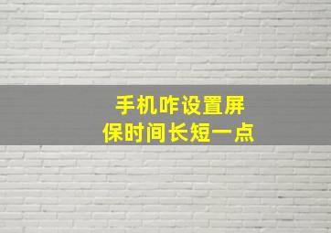 手机咋设置屏保时间长短一点