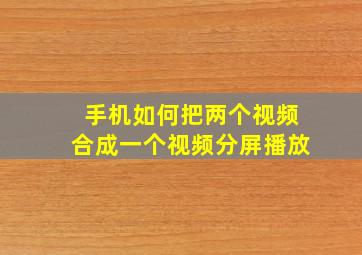 手机如何把两个视频合成一个视频分屏播放