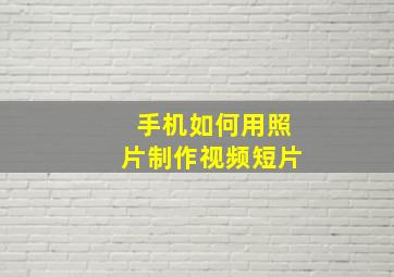 手机如何用照片制作视频短片