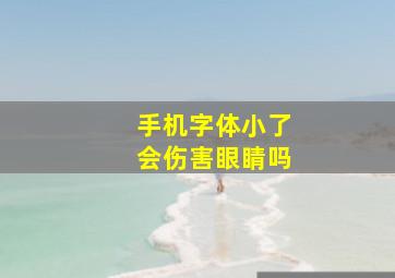 手机字体小了会伤害眼睛吗