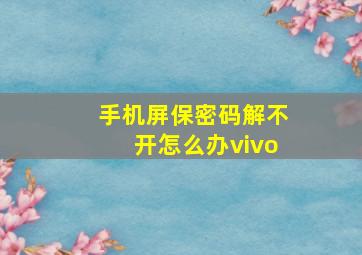 手机屏保密码解不开怎么办vivo