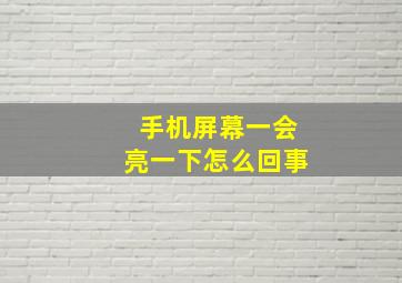 手机屏幕一会亮一下怎么回事