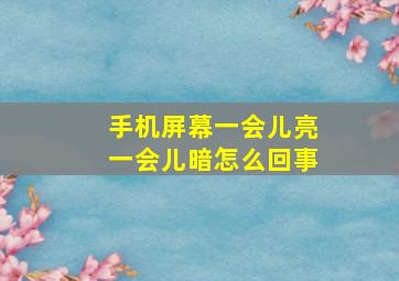 手机屏幕一会儿亮一会儿暗怎么回事