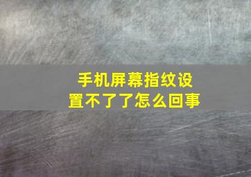 手机屏幕指纹设置不了了怎么回事