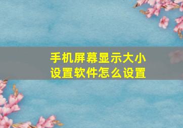 手机屏幕显示大小设置软件怎么设置