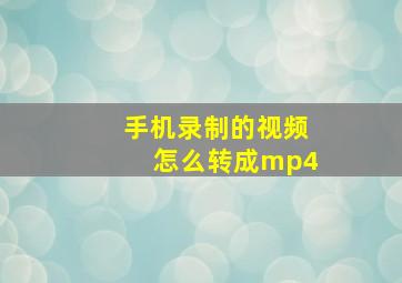 手机录制的视频怎么转成mp4