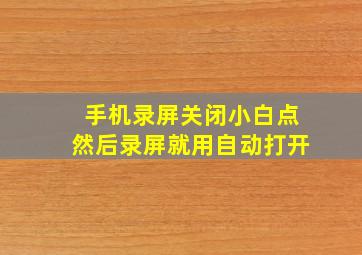 手机录屏关闭小白点然后录屏就用自动打开