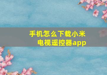 手机怎么下载小米电视遥控器app