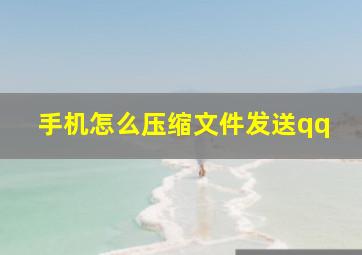 手机怎么压缩文件发送qq