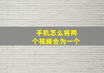 手机怎么将两个视频合为一个