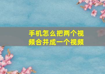 手机怎么把两个视频合并成一个视频