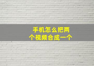 手机怎么把两个视频合成一个