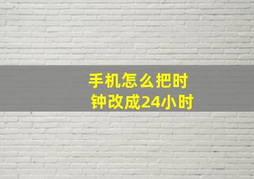 手机怎么把时钟改成24小时