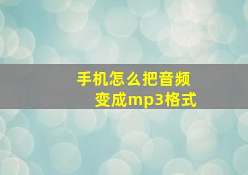 手机怎么把音频变成mp3格式