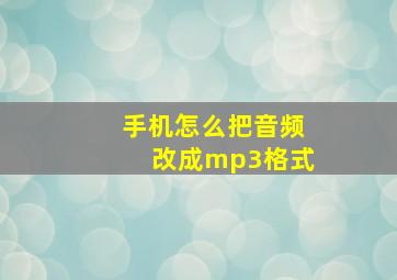 手机怎么把音频改成mp3格式