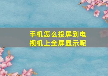 手机怎么投屏到电视机上全屏显示呢