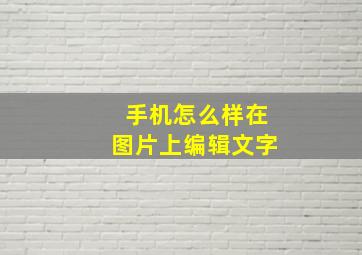 手机怎么样在图片上编辑文字