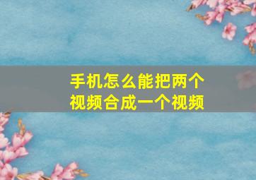 手机怎么能把两个视频合成一个视频