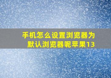 手机怎么设置浏览器为默认浏览器呢苹果13