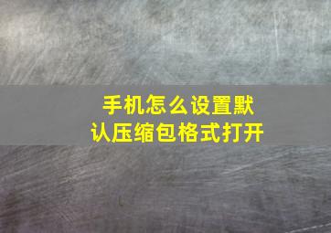 手机怎么设置默认压缩包格式打开