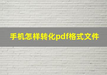 手机怎样转化pdf格式文件