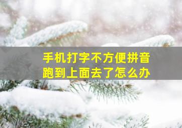 手机打字不方便拼音跑到上面去了怎么办