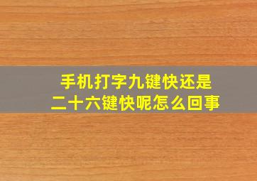 手机打字九键快还是二十六键快呢怎么回事