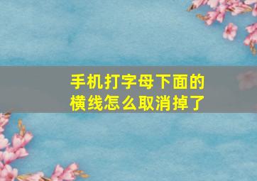 手机打字母下面的横线怎么取消掉了