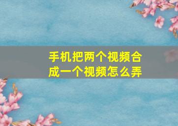 手机把两个视频合成一个视频怎么弄