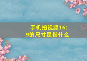 手机拍视频16:9的尺寸是指什么