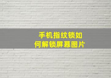 手机指纹锁如何解锁屏幕图片