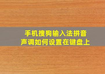 手机搜狗输入法拼音声调如何设置在键盘上