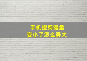 手机搜狗键盘变小了怎么弄大