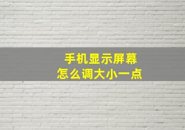 手机显示屏幕怎么调大小一点