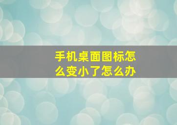 手机桌面图标怎么变小了怎么办