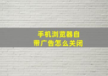 手机浏览器自带广告怎么关闭