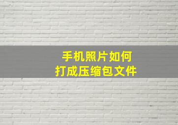 手机照片如何打成压缩包文件