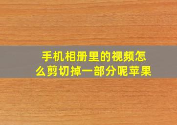 手机相册里的视频怎么剪切掉一部分呢苹果