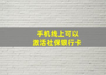 手机线上可以激活社保银行卡