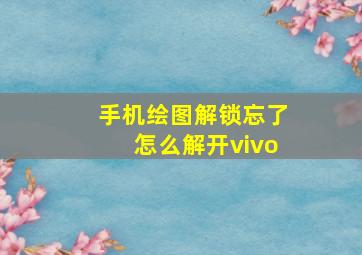 手机绘图解锁忘了怎么解开vivo