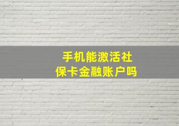 手机能激活社保卡金融账户吗