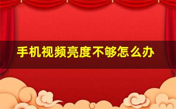 手机视频亮度不够怎么办