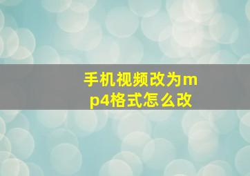 手机视频改为mp4格式怎么改