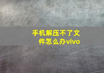 手机解压不了文件怎么办vivo